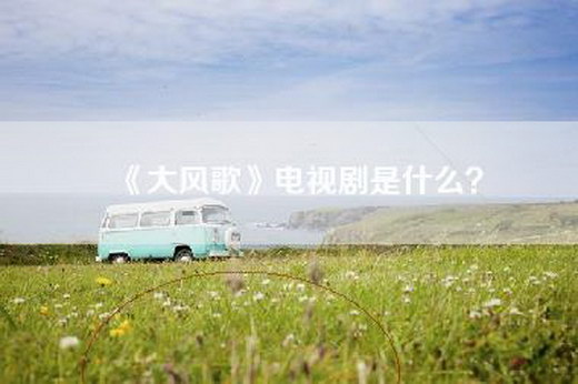 《大风歌》电视剧是什么？