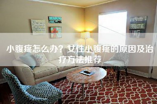 小腹疼怎么办？女性小腹疼的原因及治疗方法推荐