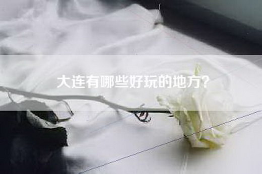 大连有哪些好玩的地方？