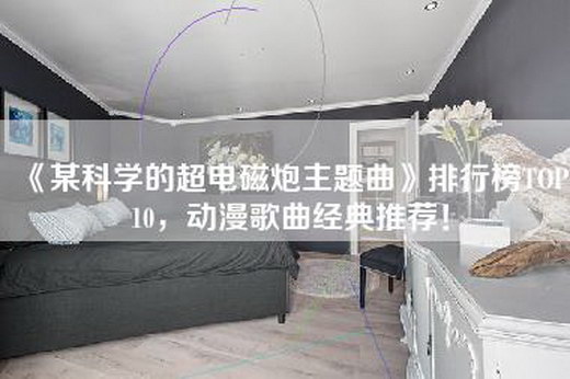《某科学的超电磁炮主题曲》排行榜TOP10，动漫歌曲经典推荐！