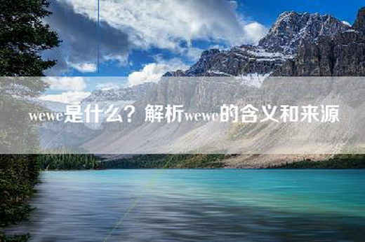 wewe是什么？解析wewe的含义和来源