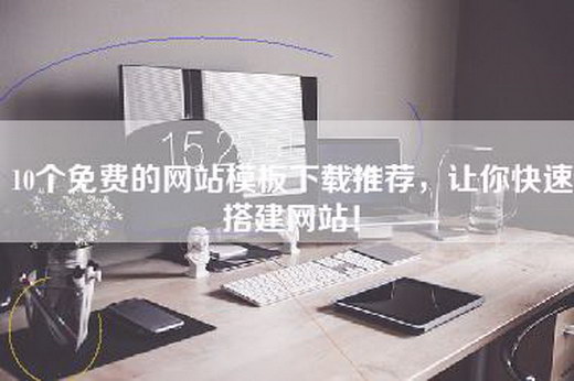 10个免费的网站模板下载推荐，让你快速搭建网站！