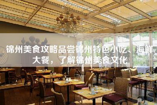 锦州美食攻略品尝锦州特色小吃、海鲜大餐，了解锦州美食文化