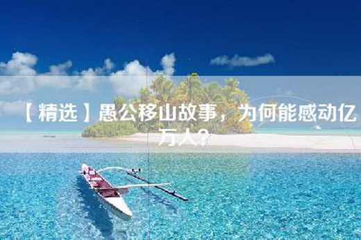 【精选】愚公移山故事，为何能感动亿万人？