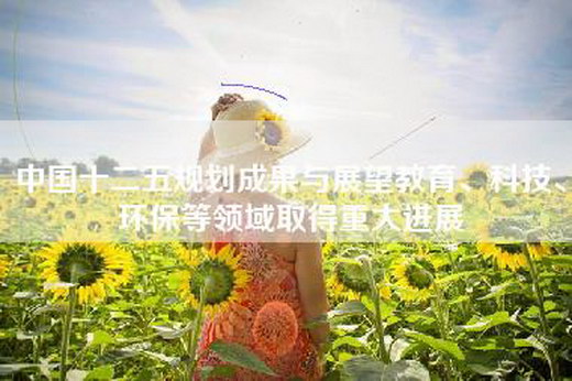 中国十二五规划成果与展望教育、科技、环保等领域取得重大进展