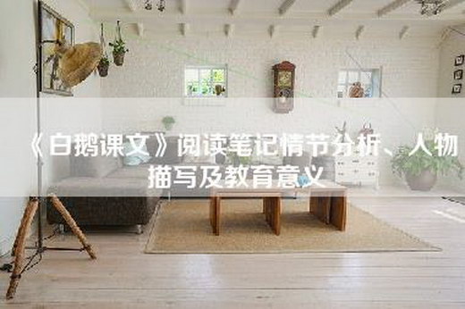《白鹅课文》阅读笔记情节分析、人物描写及教育意义
