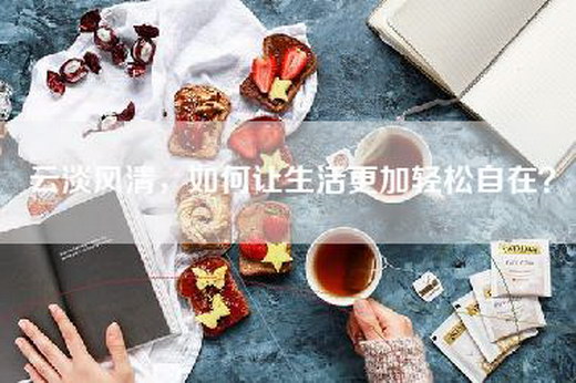 云淡风清，如何让生活更加轻松自在？