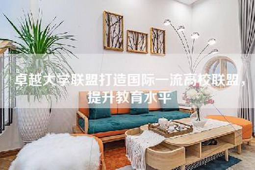 卓越大学联盟打造国际一流高校联盟，提升教育水平