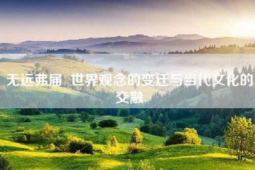 无远弗届  世界观念的变迁与当代文化的交融