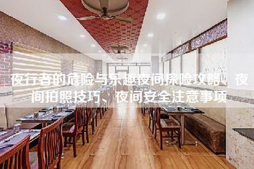 夜行者的危险与乐趣夜间探险攻略、夜间拍照技巧、夜间安全注意事项