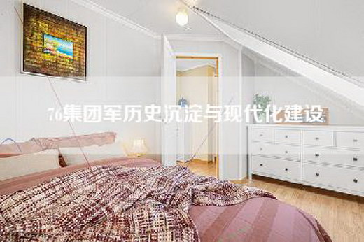 76集团军历史沉淀与现代化建设