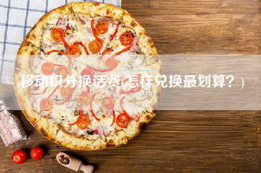 移动积分换话费(怎样兑换最划算？)