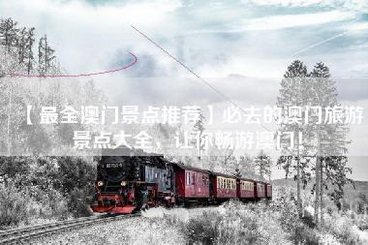【最全澳门景点推荐】必去的澳门旅游景点大全，让你畅游澳门！