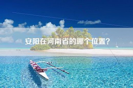 安阳在河南省的哪个位置？