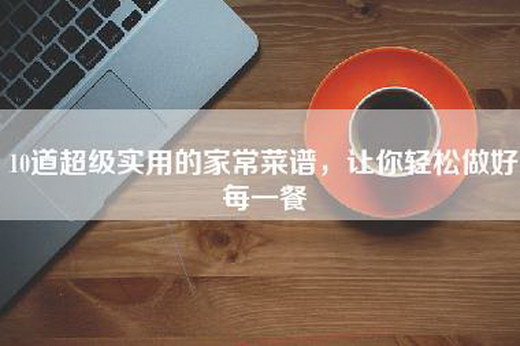 10道超级实用的家常菜谱，让你轻松做好每一餐
