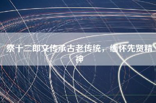 祭十二郎文传承古老传统，缅怀先贤精神