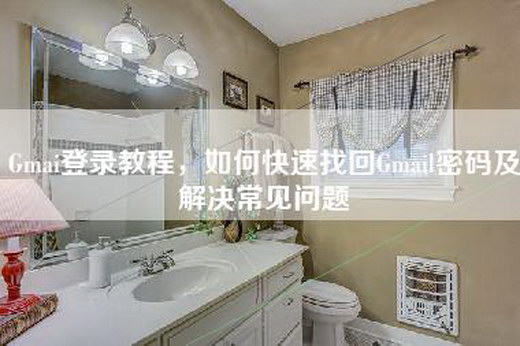 Gmai登录教程，如何快速找回Gmail密码及解决常见问题