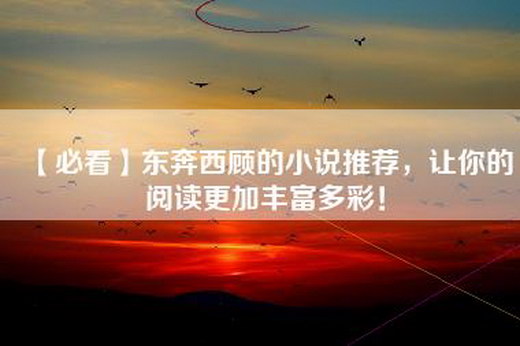 【必看】东奔西顾的小说推荐，让你的阅读更加丰富多彩！