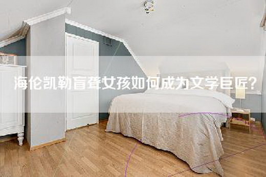 海伦凯勒盲聋女孩如何成为文学巨匠？