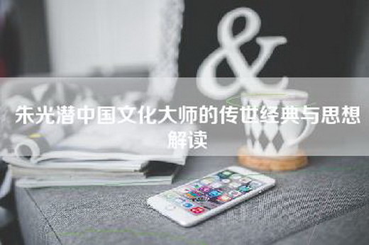 朱光潜中国文化大师的传世经典与思想解读