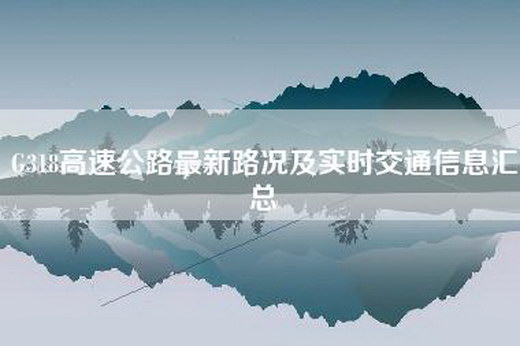 G318高速公路最新路况及实时交通信息汇总