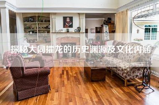 探秘大同攉龙的历史渊源及文化内涵