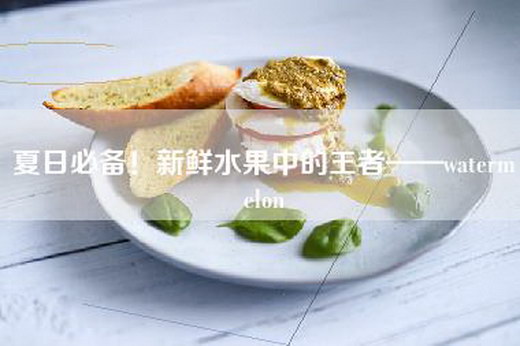 夏日必备！新鲜水果中的王者——watermelon
