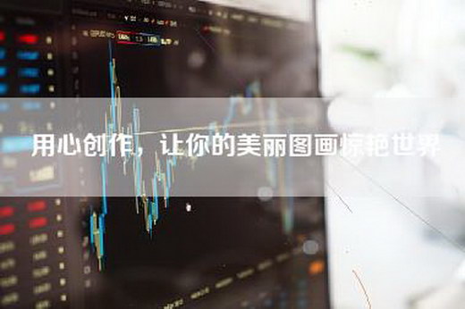 用心创作，让你的美丽图画惊艳世界