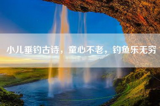 小儿垂钓古诗，童心不老，钓鱼乐无穷