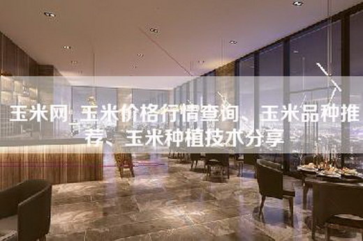 玉米网_玉米价格行情查询、玉米品种推荐、玉米种植技术分享