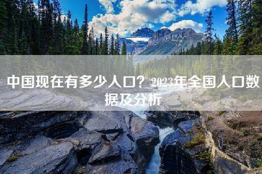 中国现在有多少人口？2023年全国人口数据及分析