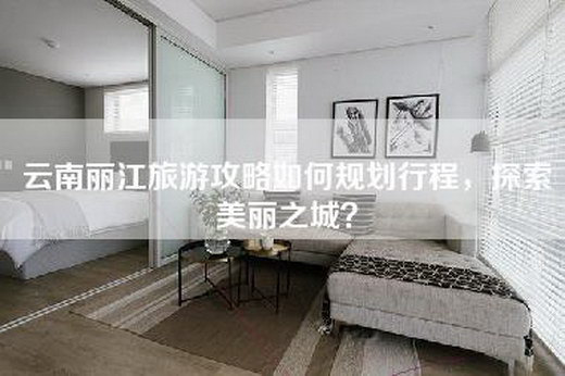 云南丽江旅游攻略如何规划行程，探索美丽之城？