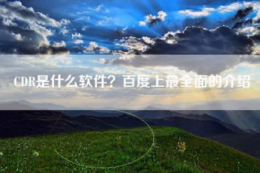CDR是什么软件？百度上最全面的介绍