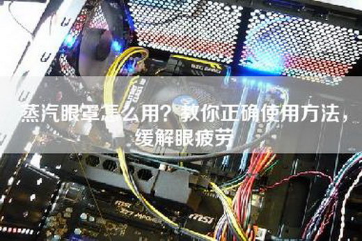 蒸汽眼罩怎么用？教你正确使用方法，缓解眼疲劳