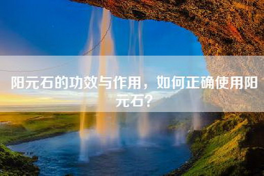 阳元石的功效与作用，如何正确使用阳元石？