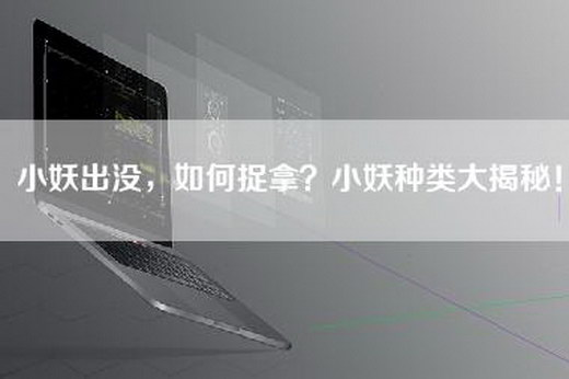 小妖出没，如何捉拿？小妖种类大揭秘！