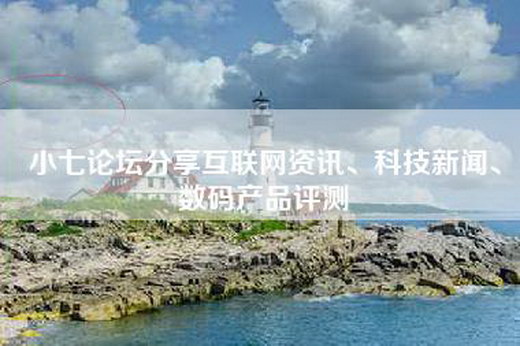 小七论坛分享互联网资讯、科技新闻、数码产品评测