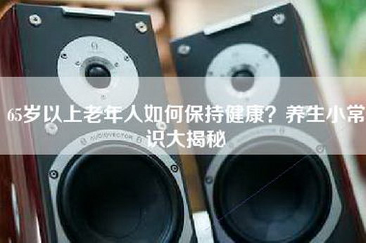 65岁以上老年人如何保持健康？养生小常识大揭秘