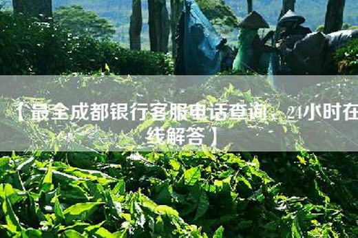 【最全成都银行客服电话查询，24小时在线解答】