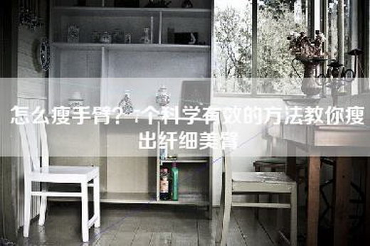 怎么瘦手臂？7个科学有效的方法教你瘦出纤细美臂
