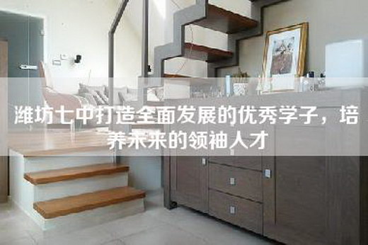 潍坊七中打造全面发展的优秀学子，培养未来的领袖人才