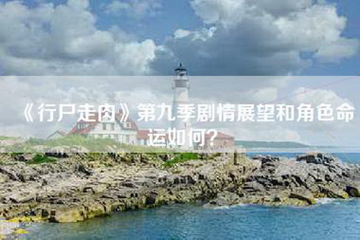 《行尸走肉》第九季剧情展望和角色命运如何？