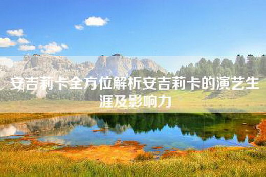 安吉莉卡全方位解析安吉莉卡的演艺生涯及影响力