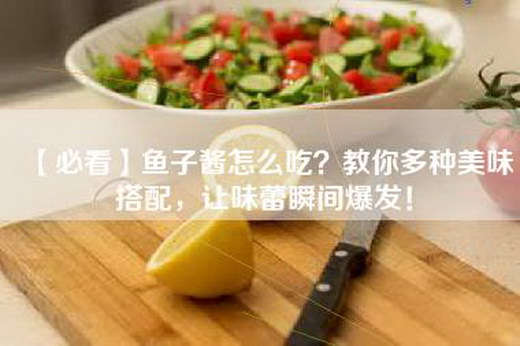 【必看】鱼子酱怎么吃？教你多种美味搭配，让味蕾瞬间爆发！