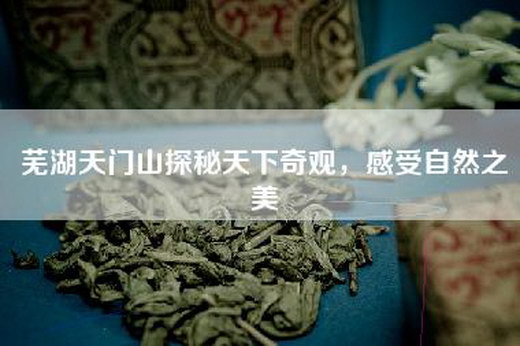 芜湖天门山探秘天下奇观，感受自然之美
