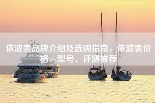 依波表品牌介绍及选购指南，依波表价格、型号、评测推荐