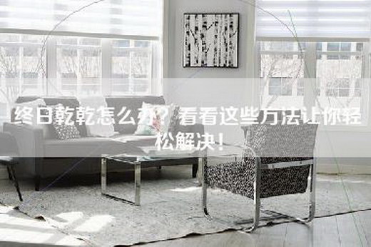 终日乾乾怎么办？看看这些方法让你轻松解决！