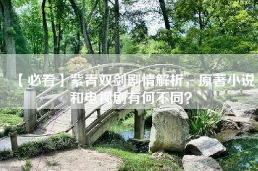 【必看】紫青双剑剧情解析，原著小说和电视剧有何不同？