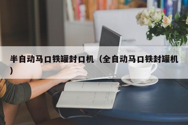 半自动马口铁罐封口机（全自动马口铁封罐机）