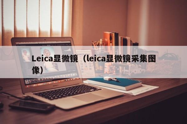 Leica显微镜（leica显微镜采集图像）